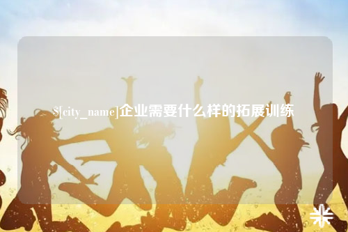 绵阳企业需要什么样的拓展训练