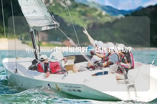 绵阳如何组织好一场团建活动？