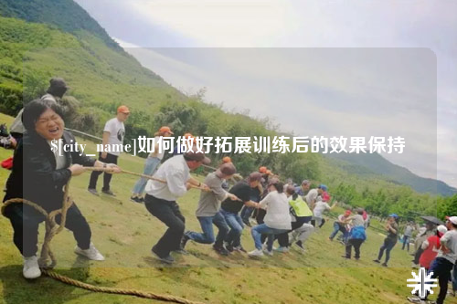 绵阳如何做好拓展训练后的效果保持